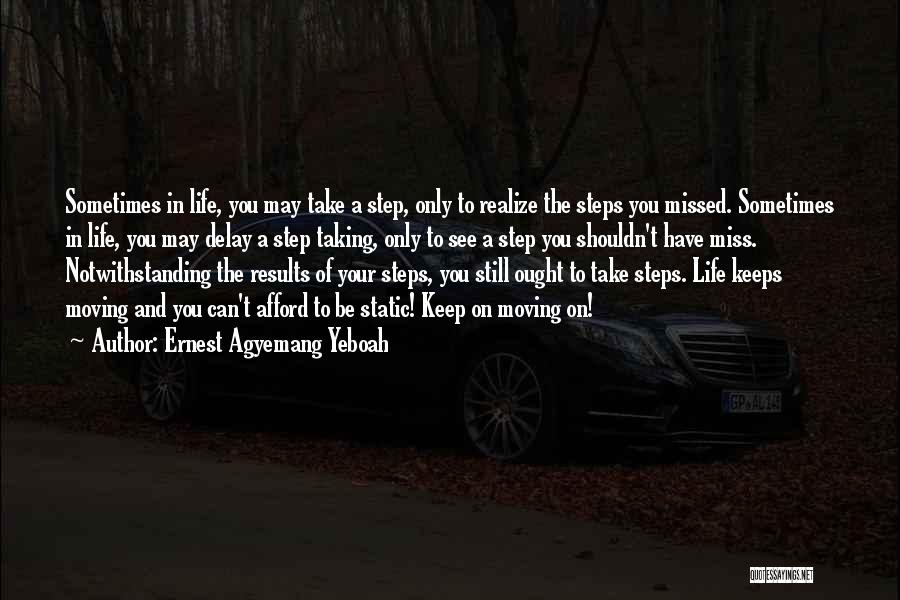 Ernest Agyemang Yeboah Quotes: Sometimes In Life, You May Take A Step, Only To Realize The Steps You Missed. Sometimes In Life, You May