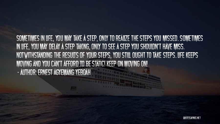 Ernest Agyemang Yeboah Quotes: Sometimes In Life, You May Take A Step, Only To Realize The Steps You Missed. Sometimes In Life, You May