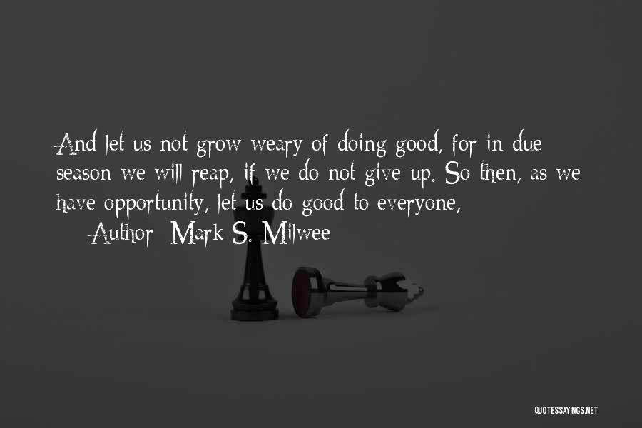 Mark S. Milwee Quotes: And Let Us Not Grow Weary Of Doing Good, For In Due Season We Will Reap, If We Do Not