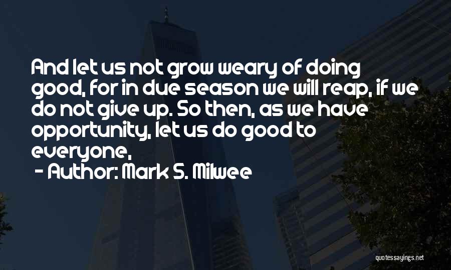 Mark S. Milwee Quotes: And Let Us Not Grow Weary Of Doing Good, For In Due Season We Will Reap, If We Do Not