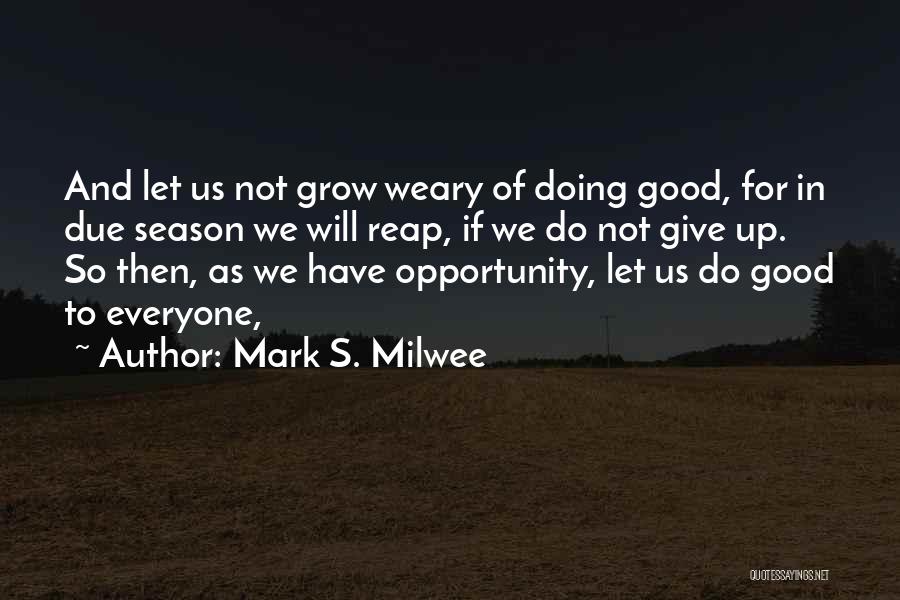 Mark S. Milwee Quotes: And Let Us Not Grow Weary Of Doing Good, For In Due Season We Will Reap, If We Do Not