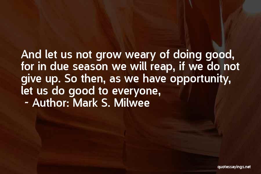 Mark S. Milwee Quotes: And Let Us Not Grow Weary Of Doing Good, For In Due Season We Will Reap, If We Do Not