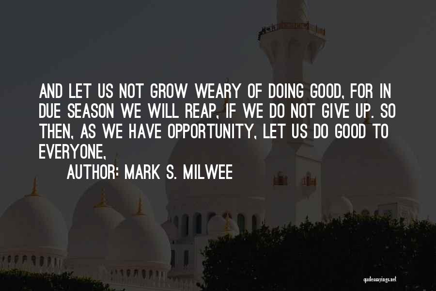 Mark S. Milwee Quotes: And Let Us Not Grow Weary Of Doing Good, For In Due Season We Will Reap, If We Do Not