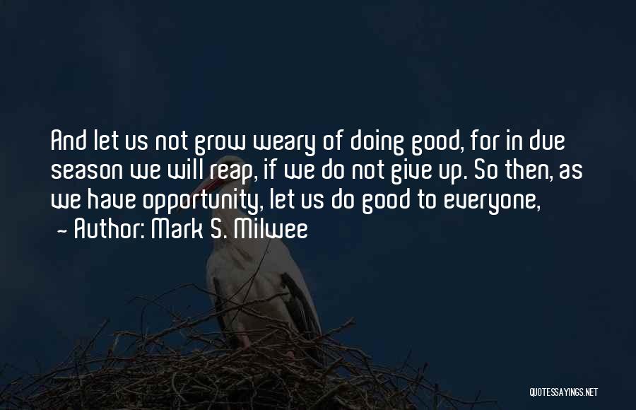 Mark S. Milwee Quotes: And Let Us Not Grow Weary Of Doing Good, For In Due Season We Will Reap, If We Do Not