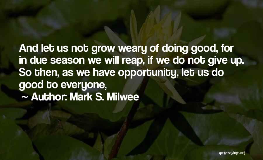 Mark S. Milwee Quotes: And Let Us Not Grow Weary Of Doing Good, For In Due Season We Will Reap, If We Do Not