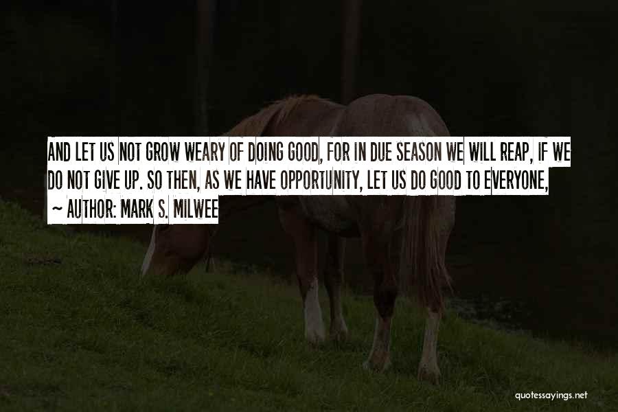 Mark S. Milwee Quotes: And Let Us Not Grow Weary Of Doing Good, For In Due Season We Will Reap, If We Do Not