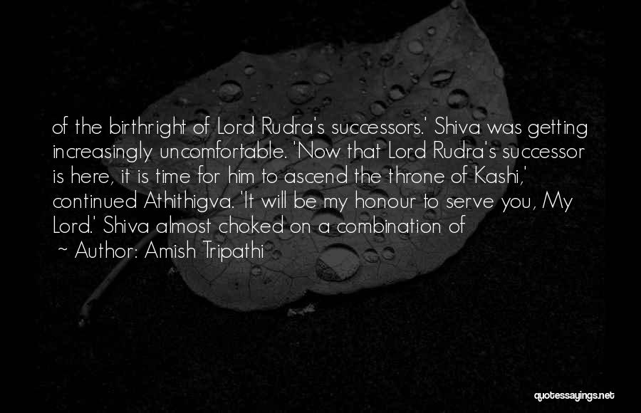 Amish Tripathi Quotes: Of The Birthright Of Lord Rudra's Successors.' Shiva Was Getting Increasingly Uncomfortable. 'now That Lord Rudra's Successor Is Here, It