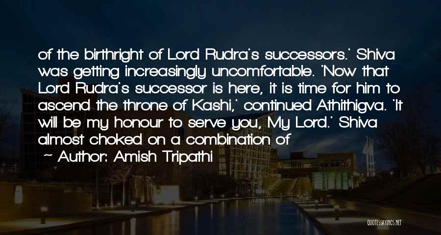 Amish Tripathi Quotes: Of The Birthright Of Lord Rudra's Successors.' Shiva Was Getting Increasingly Uncomfortable. 'now That Lord Rudra's Successor Is Here, It