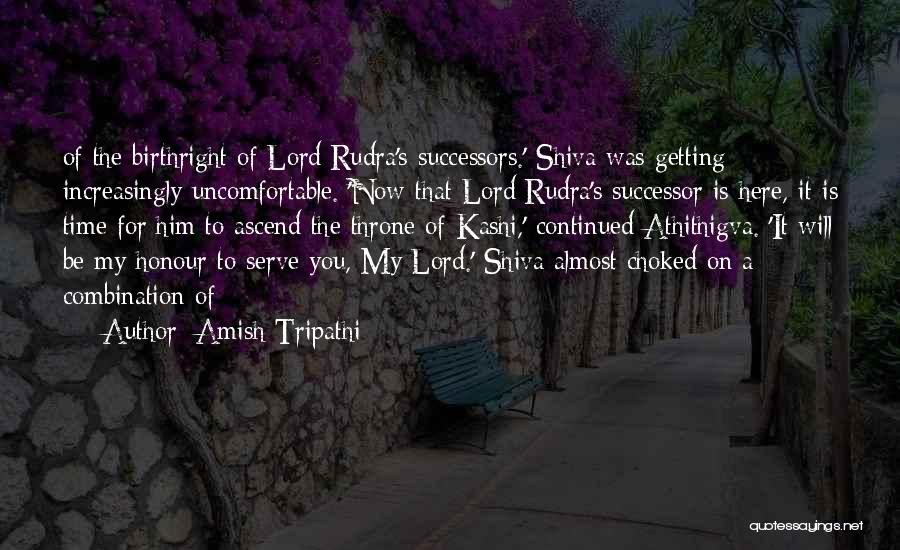 Amish Tripathi Quotes: Of The Birthright Of Lord Rudra's Successors.' Shiva Was Getting Increasingly Uncomfortable. 'now That Lord Rudra's Successor Is Here, It