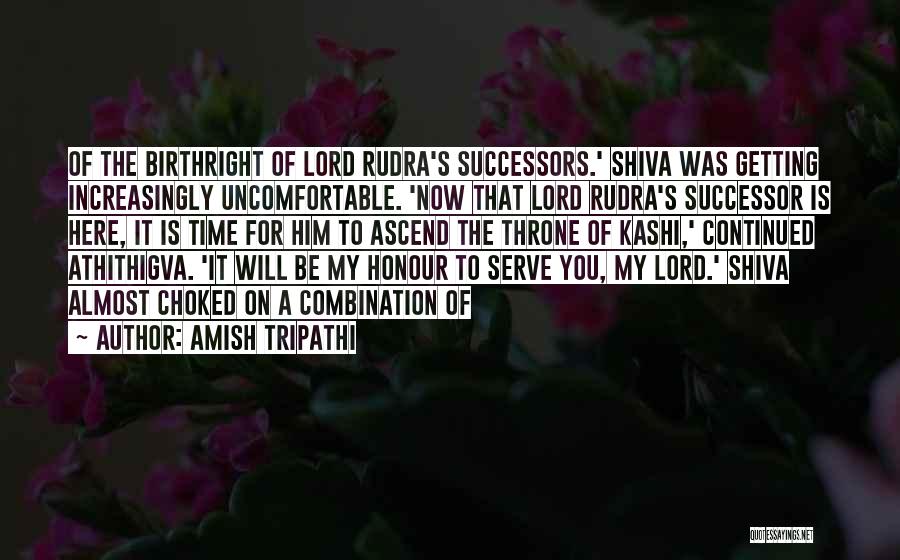 Amish Tripathi Quotes: Of The Birthright Of Lord Rudra's Successors.' Shiva Was Getting Increasingly Uncomfortable. 'now That Lord Rudra's Successor Is Here, It