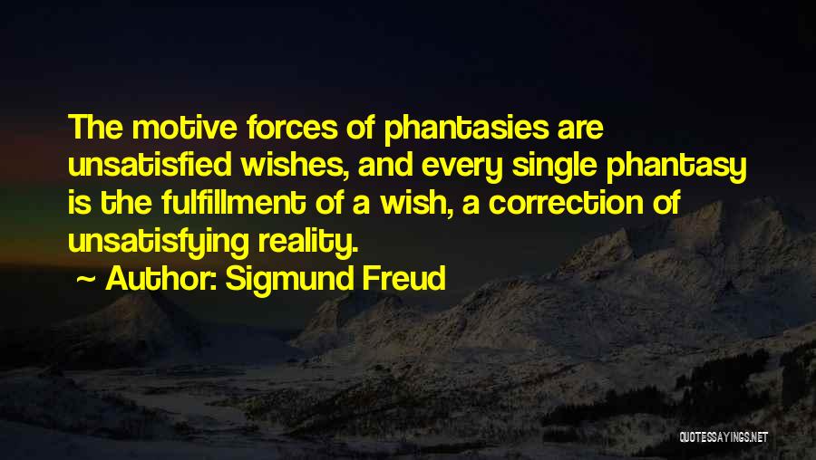 Sigmund Freud Quotes: The Motive Forces Of Phantasies Are Unsatisfied Wishes, And Every Single Phantasy Is The Fulfillment Of A Wish, A Correction