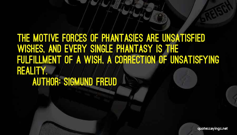 Sigmund Freud Quotes: The Motive Forces Of Phantasies Are Unsatisfied Wishes, And Every Single Phantasy Is The Fulfillment Of A Wish, A Correction