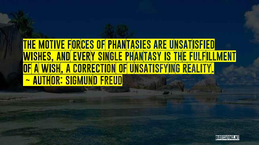 Sigmund Freud Quotes: The Motive Forces Of Phantasies Are Unsatisfied Wishes, And Every Single Phantasy Is The Fulfillment Of A Wish, A Correction