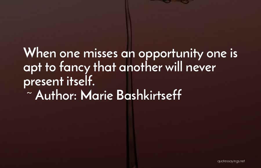 Marie Bashkirtseff Quotes: When One Misses An Opportunity One Is Apt To Fancy That Another Will Never Present Itself.