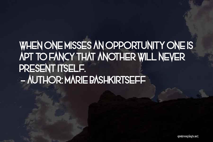 Marie Bashkirtseff Quotes: When One Misses An Opportunity One Is Apt To Fancy That Another Will Never Present Itself.