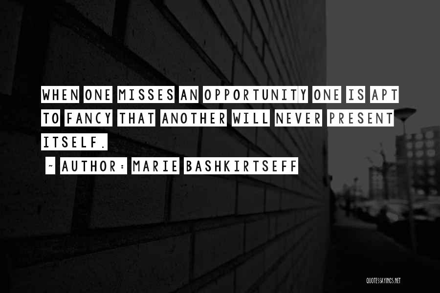 Marie Bashkirtseff Quotes: When One Misses An Opportunity One Is Apt To Fancy That Another Will Never Present Itself.