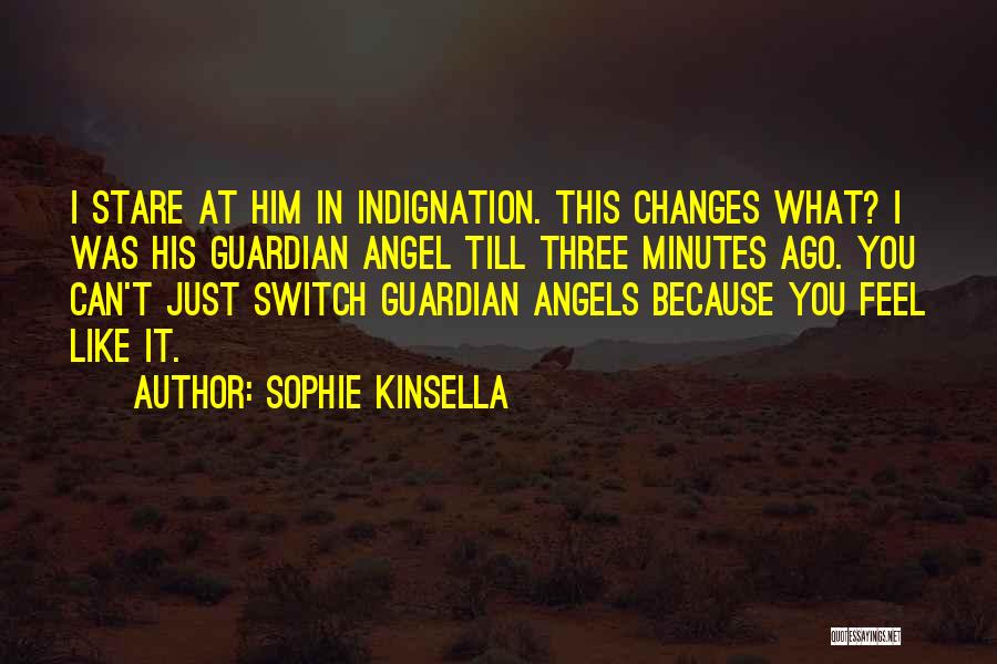 Sophie Kinsella Quotes: I Stare At Him In Indignation. This Changes What? I Was His Guardian Angel Till Three Minutes Ago. You Can't