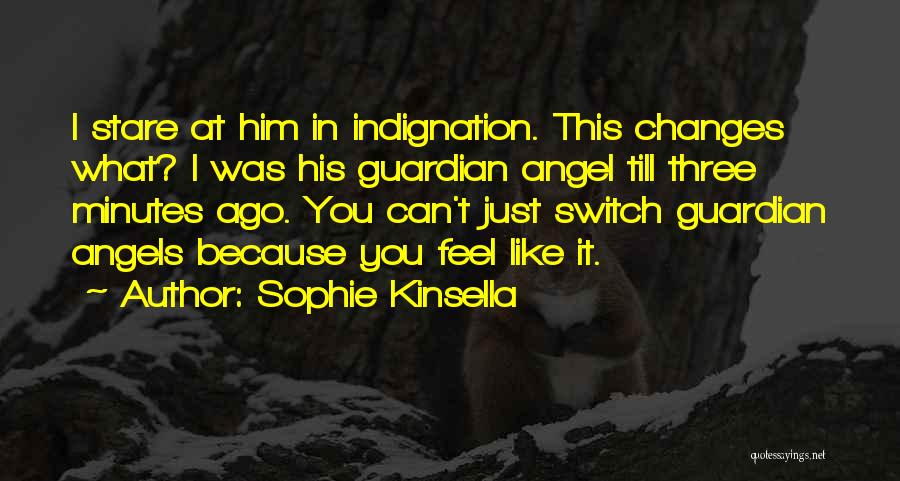 Sophie Kinsella Quotes: I Stare At Him In Indignation. This Changes What? I Was His Guardian Angel Till Three Minutes Ago. You Can't