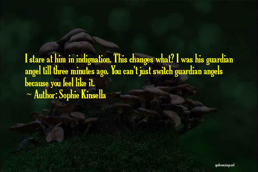 Sophie Kinsella Quotes: I Stare At Him In Indignation. This Changes What? I Was His Guardian Angel Till Three Minutes Ago. You Can't