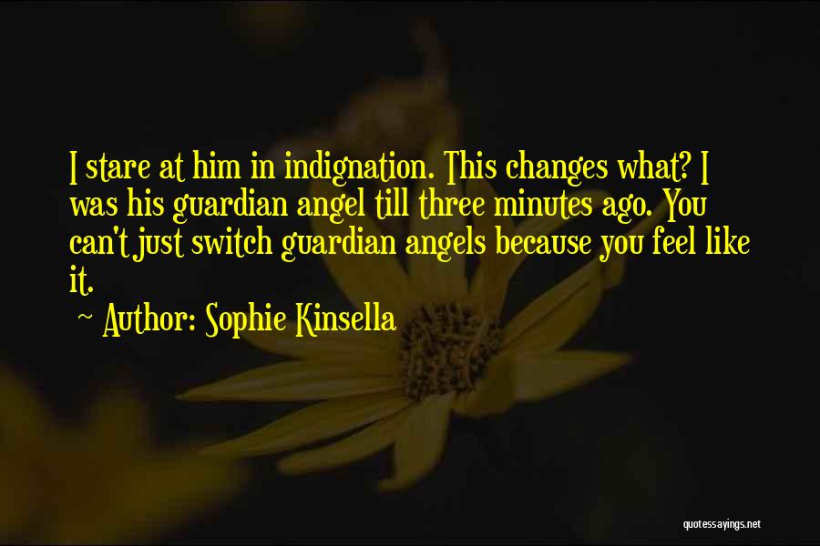 Sophie Kinsella Quotes: I Stare At Him In Indignation. This Changes What? I Was His Guardian Angel Till Three Minutes Ago. You Can't