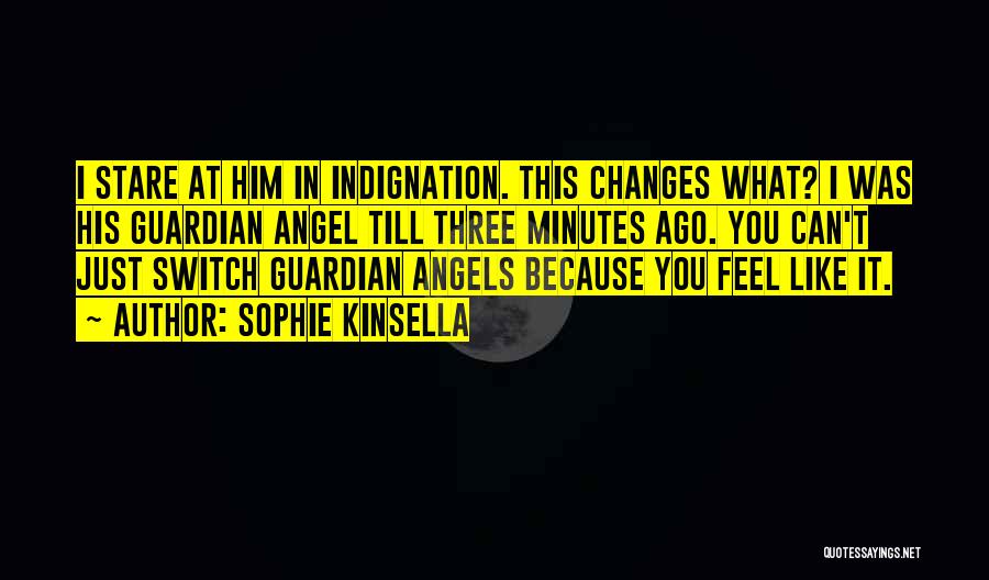 Sophie Kinsella Quotes: I Stare At Him In Indignation. This Changes What? I Was His Guardian Angel Till Three Minutes Ago. You Can't