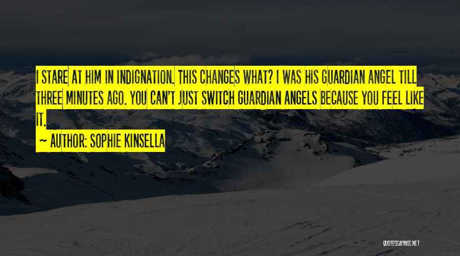 Sophie Kinsella Quotes: I Stare At Him In Indignation. This Changes What? I Was His Guardian Angel Till Three Minutes Ago. You Can't