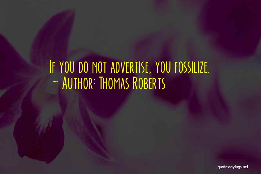 Thomas Roberts Quotes: If You Do Not Advertise, You Fossilize.