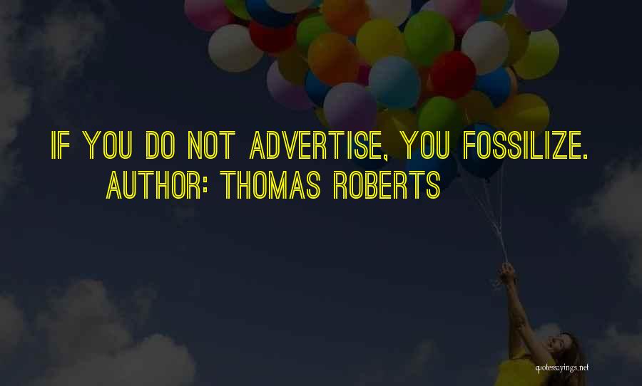 Thomas Roberts Quotes: If You Do Not Advertise, You Fossilize.