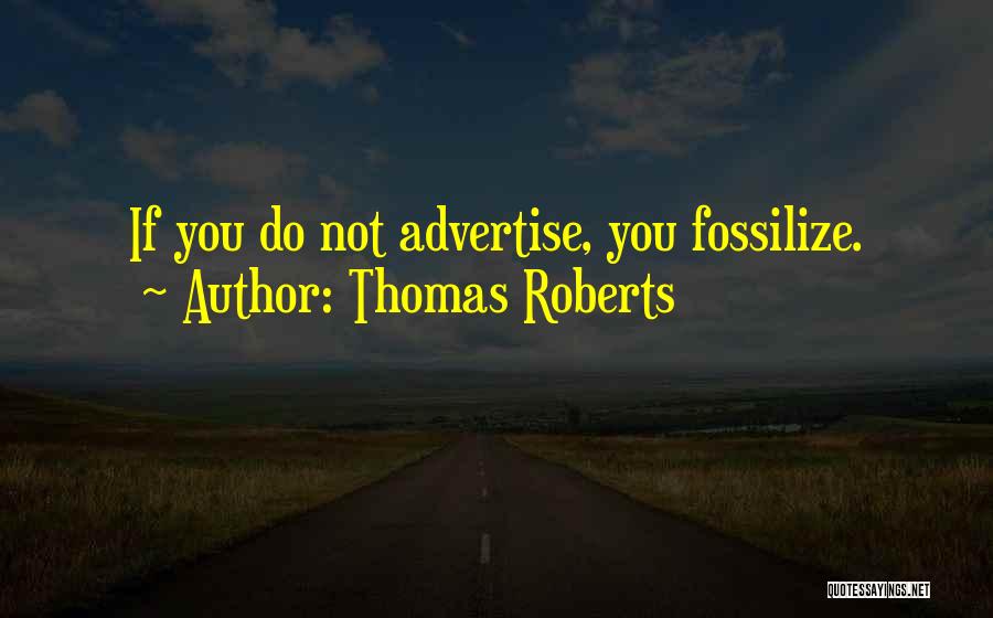 Thomas Roberts Quotes: If You Do Not Advertise, You Fossilize.