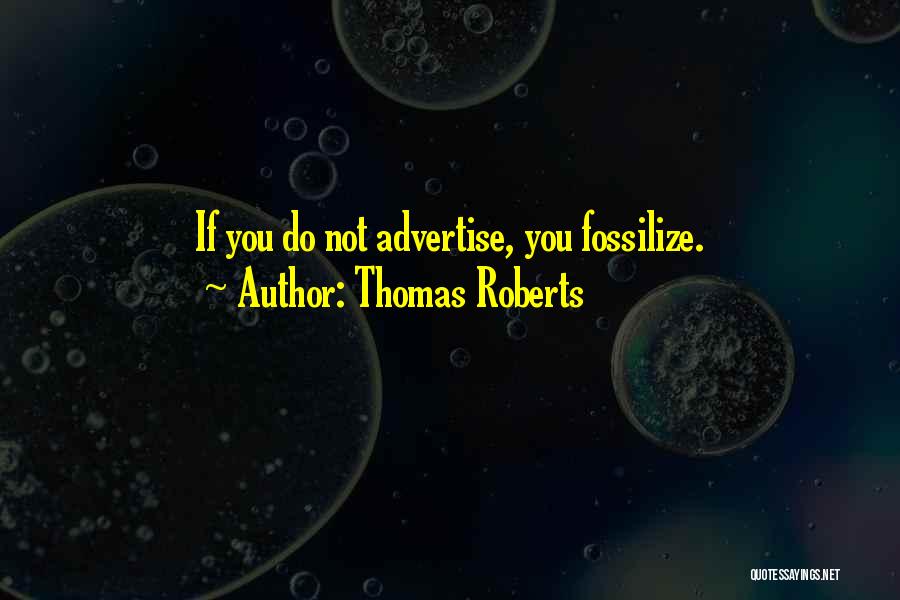 Thomas Roberts Quotes: If You Do Not Advertise, You Fossilize.