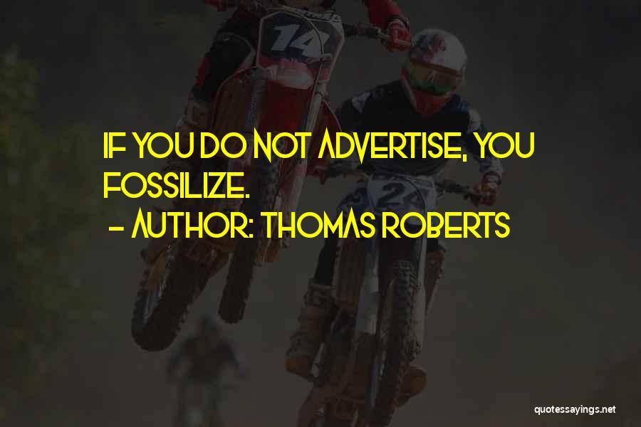 Thomas Roberts Quotes: If You Do Not Advertise, You Fossilize.