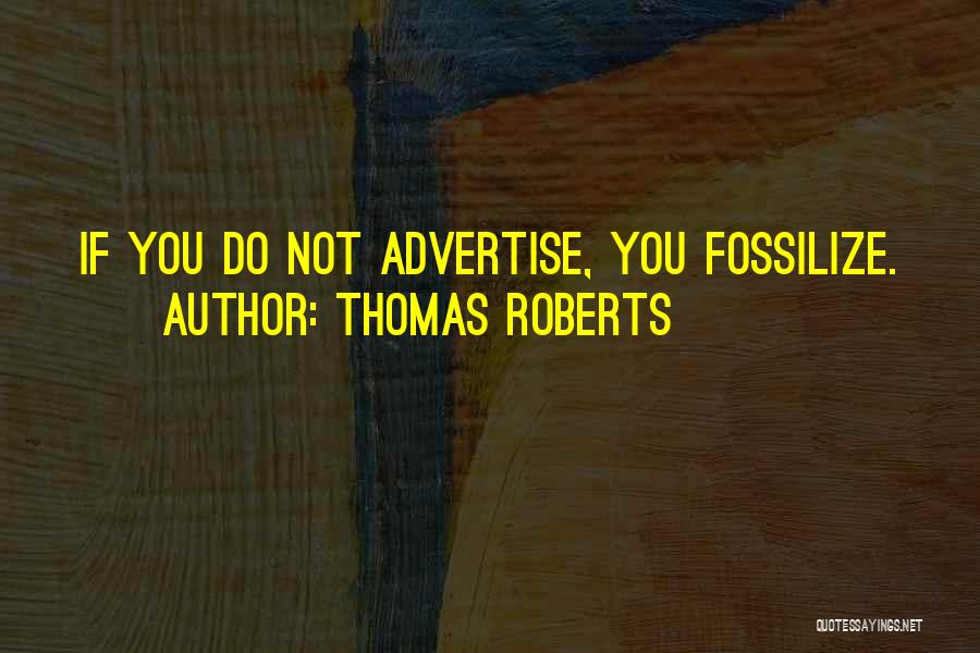 Thomas Roberts Quotes: If You Do Not Advertise, You Fossilize.