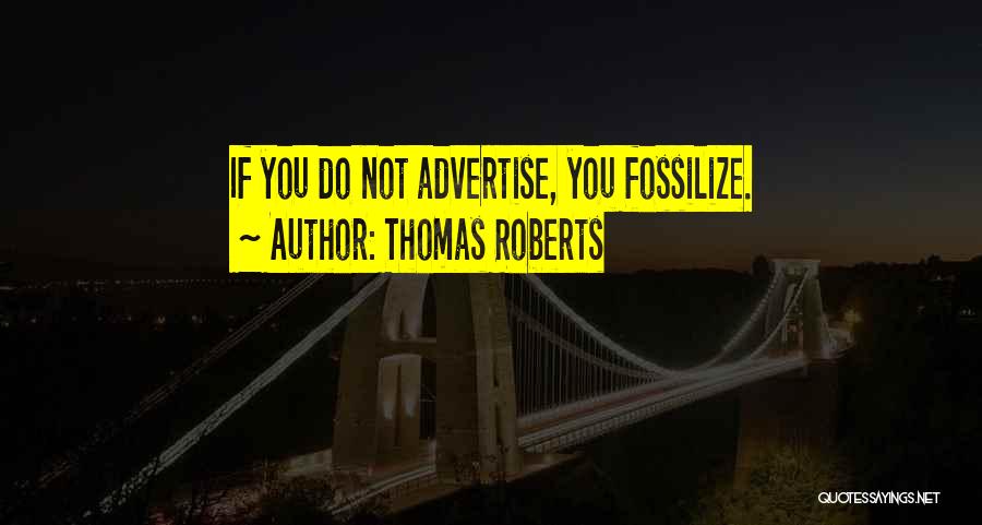 Thomas Roberts Quotes: If You Do Not Advertise, You Fossilize.