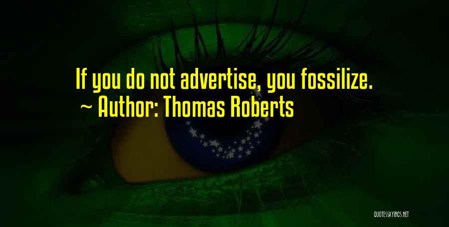 Thomas Roberts Quotes: If You Do Not Advertise, You Fossilize.