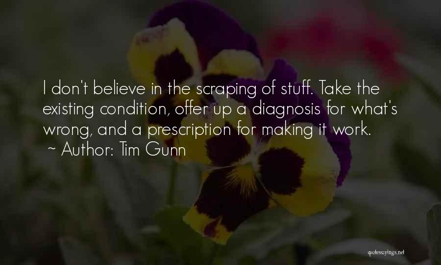 Tim Gunn Quotes: I Don't Believe In The Scraping Of Stuff. Take The Existing Condition, Offer Up A Diagnosis For What's Wrong, And