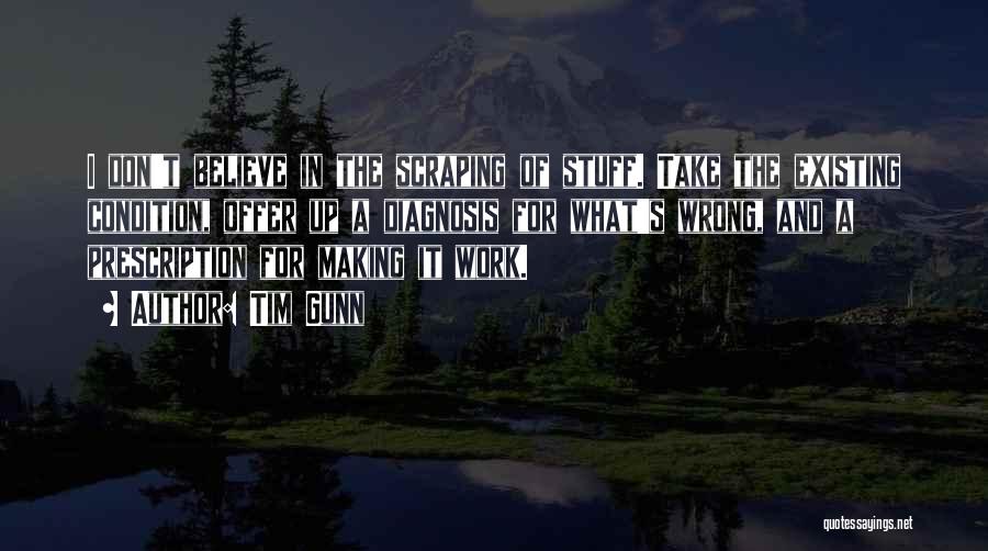 Tim Gunn Quotes: I Don't Believe In The Scraping Of Stuff. Take The Existing Condition, Offer Up A Diagnosis For What's Wrong, And