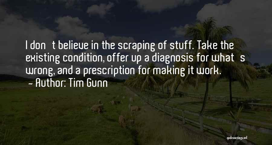 Tim Gunn Quotes: I Don't Believe In The Scraping Of Stuff. Take The Existing Condition, Offer Up A Diagnosis For What's Wrong, And