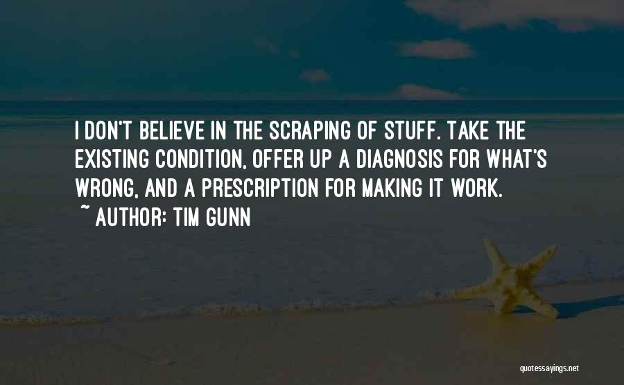 Tim Gunn Quotes: I Don't Believe In The Scraping Of Stuff. Take The Existing Condition, Offer Up A Diagnosis For What's Wrong, And