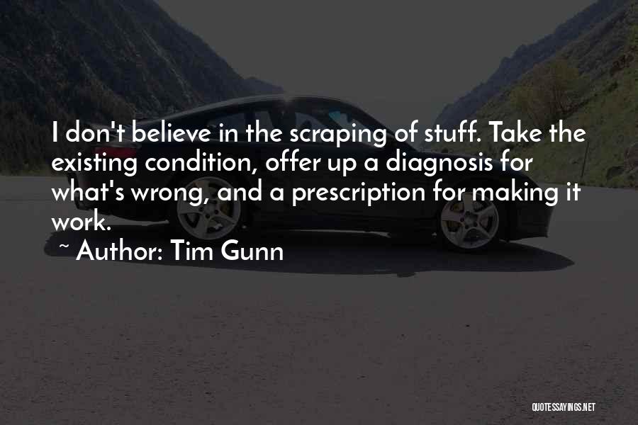 Tim Gunn Quotes: I Don't Believe In The Scraping Of Stuff. Take The Existing Condition, Offer Up A Diagnosis For What's Wrong, And