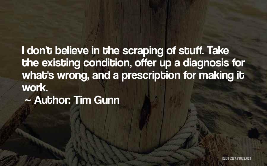 Tim Gunn Quotes: I Don't Believe In The Scraping Of Stuff. Take The Existing Condition, Offer Up A Diagnosis For What's Wrong, And