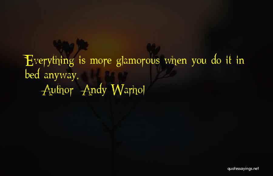 Andy Warhol Quotes: Everything Is More Glamorous When You Do It In Bed Anyway.