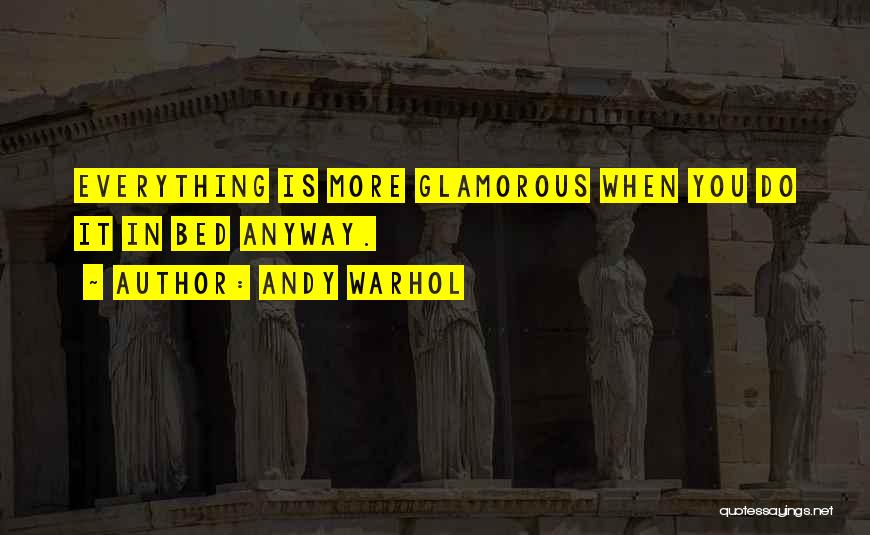 Andy Warhol Quotes: Everything Is More Glamorous When You Do It In Bed Anyway.
