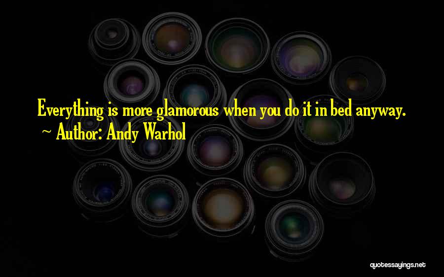 Andy Warhol Quotes: Everything Is More Glamorous When You Do It In Bed Anyway.