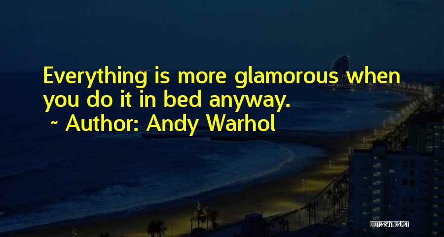 Andy Warhol Quotes: Everything Is More Glamorous When You Do It In Bed Anyway.