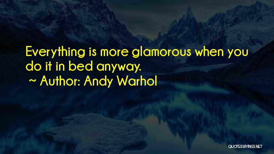 Andy Warhol Quotes: Everything Is More Glamorous When You Do It In Bed Anyway.