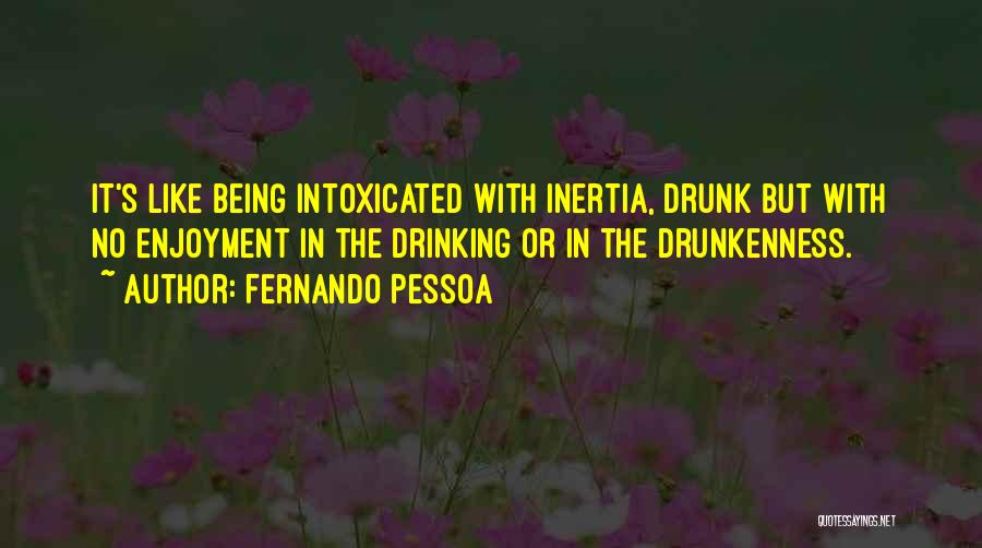 Fernando Pessoa Quotes: It's Like Being Intoxicated With Inertia, Drunk But With No Enjoyment In The Drinking Or In The Drunkenness.