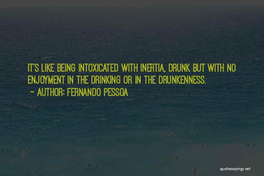 Fernando Pessoa Quotes: It's Like Being Intoxicated With Inertia, Drunk But With No Enjoyment In The Drinking Or In The Drunkenness.