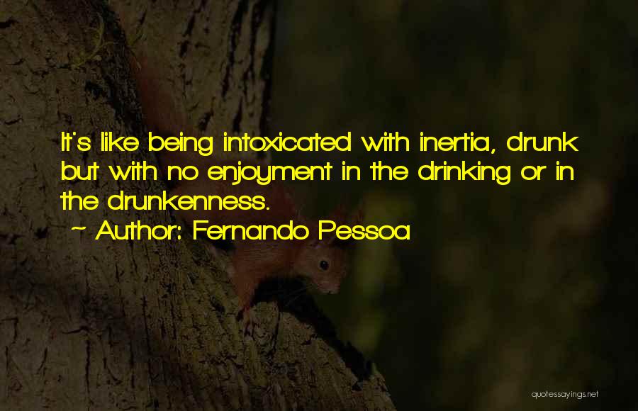 Fernando Pessoa Quotes: It's Like Being Intoxicated With Inertia, Drunk But With No Enjoyment In The Drinking Or In The Drunkenness.