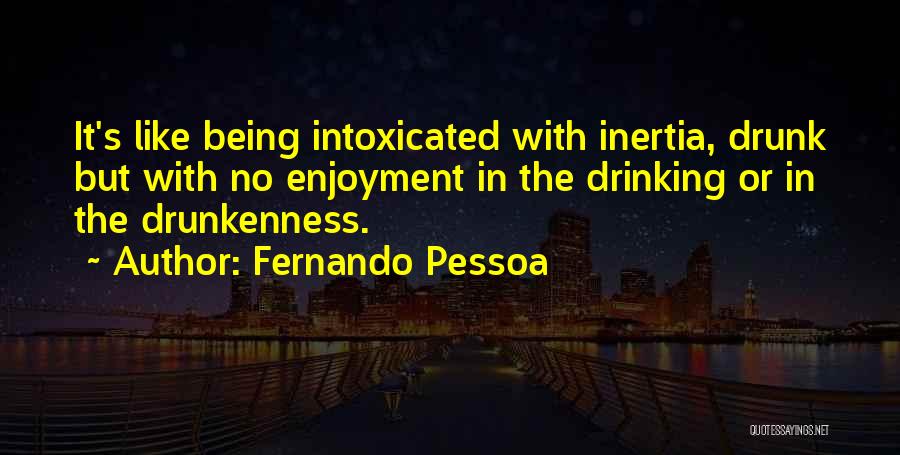 Fernando Pessoa Quotes: It's Like Being Intoxicated With Inertia, Drunk But With No Enjoyment In The Drinking Or In The Drunkenness.