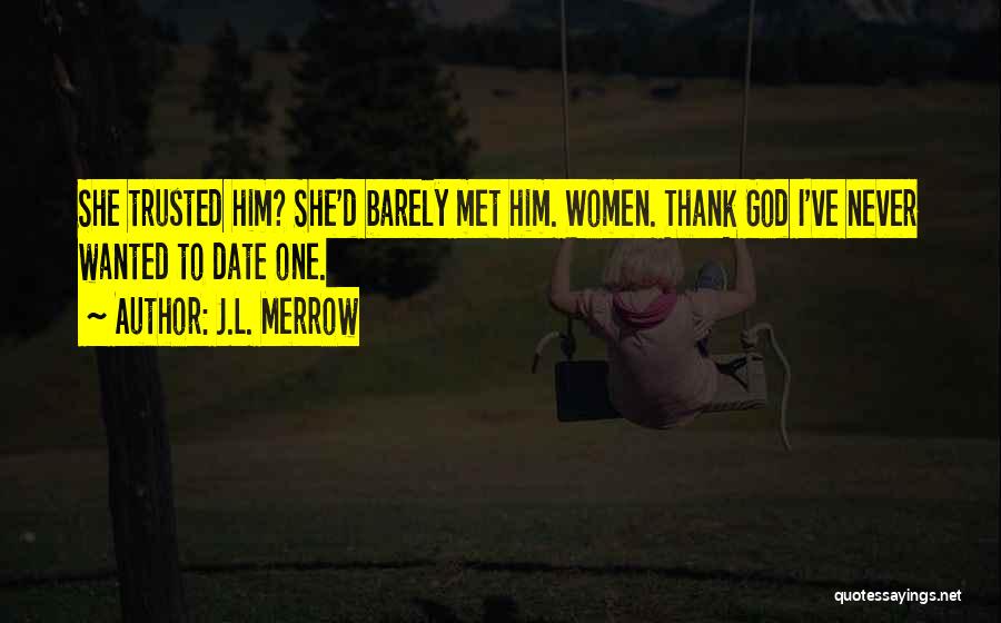 J.L. Merrow Quotes: She Trusted Him? She'd Barely Met Him. Women. Thank God I've Never Wanted To Date One.